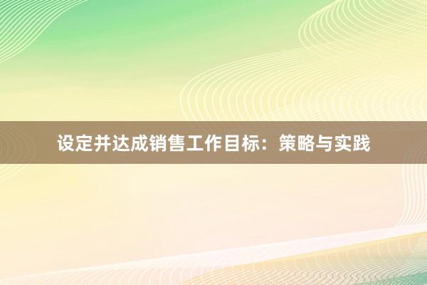 设定并达成销售工作目标：策略与实践